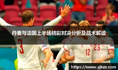 丹麦与法国上半场精彩对决分析及战术解读