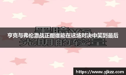 亨克与弗伦激战正酣谁能在这场对决中笑到最后