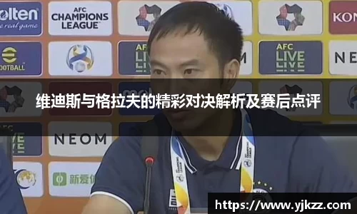 维迪斯与格拉夫的精彩对决解析及赛后点评