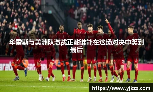 华雷斯与美洲队激战正酣谁能在这场对决中笑到最后