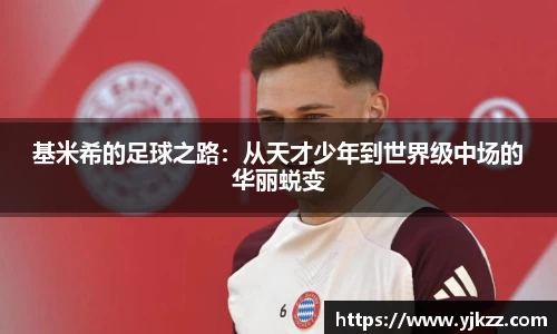 基米希的足球之路：从天才少年到世界级中场的华丽蜕变