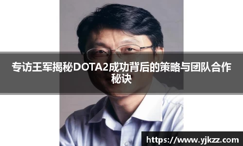 专访王军揭秘DOTA2成功背后的策略与团队合作秘诀
